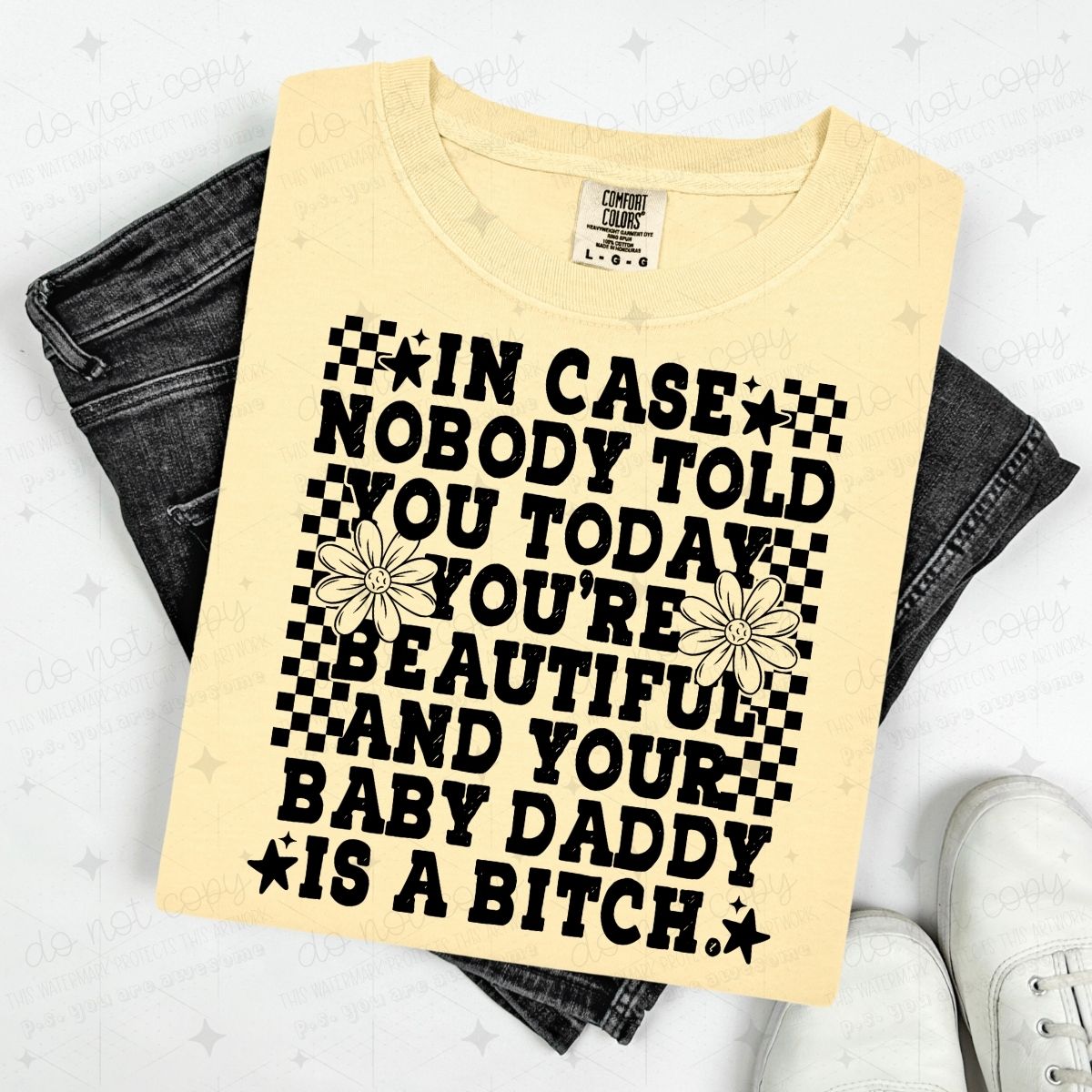 IN CASE NOBODY TOLD YOU TODAY, YOU'RE BEAUTIFUL AND YOUR BABY DADDY IS A BITCH - DTF TRANSFER
