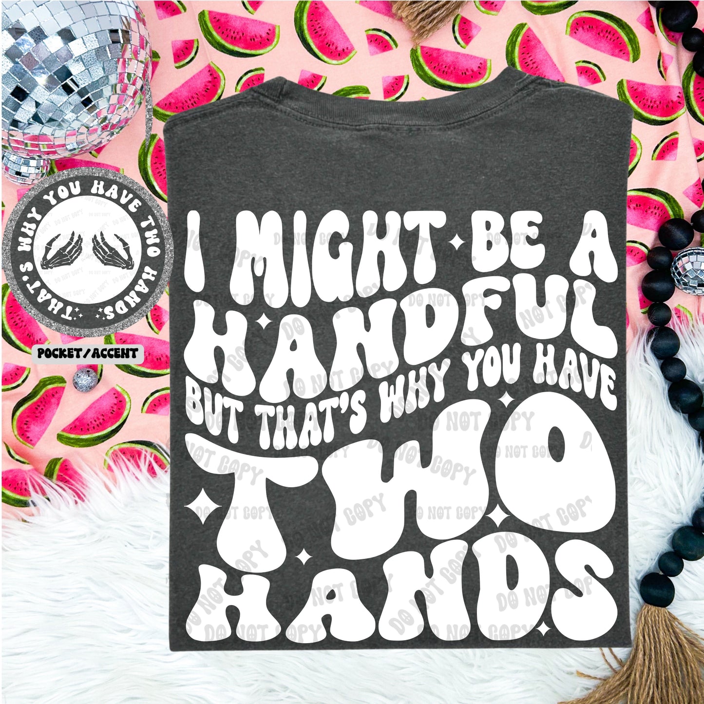 I might be a handful, but that's why you have two hands - FRONT+BACK - DTF TRANSFER