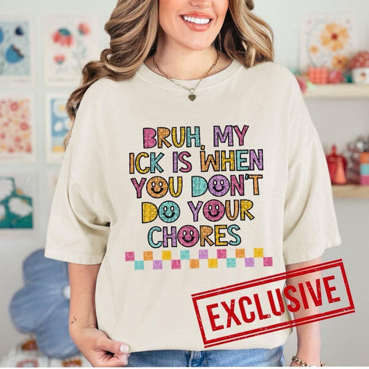 BRUH MY ICK IS WHEN YOU DONT DO YOUR CHORES *O&C EXCLUSIVE*  - DTF TRANSFER