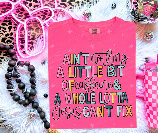 AIN'T NOTHING A LITTLE BIT OF CAFFEINE AND A WHOLE LOTTA JESUS CAN'T FIX - DTF TRANSFER