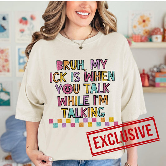 BRUH MY ICK IS WHEN YOU TALK WHILE I'M TALKING *O&C EXCLUSIVE*  - DTF TRANSFER