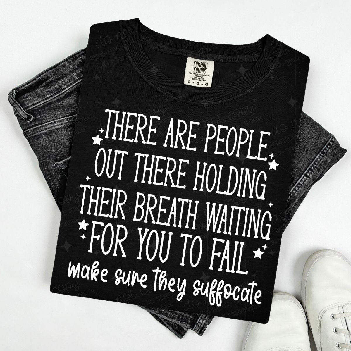 THERE ARE PEOPLE OUT THERE HOLDING THEIR BREATH WAITING FOR YOU TO FAIL MAKE SURE THEY SUFFOCATE - WHITE TEXT - DTF TRANSFER