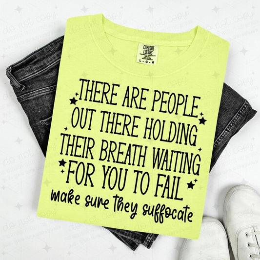 THERE ARE PEOPLE OUT THERE HOLDING THEIR BREATH WAITING FOR YOU TO FAIL MAKE SURE THEY SUFFOCATE - BLACK TEXT - DTF TRANSFER