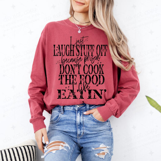 I JUST LAUGH STUFF OFF BECAUSE PRISON DON'T COOK THE FOOD I LIKE EATIN' - DTF TRANSFER