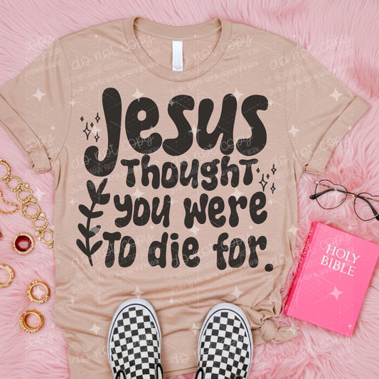 JESUS THOUGHT YOU WERE TO DIE FOR *OLLIE & CO. EXCLUSIVE* - DTF TRANSFER