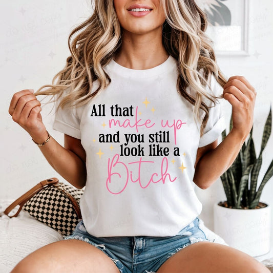 ALL THAT MAKEUP AND YOU STILL LOOK LIKE A BITCH - DTF TRANSFER