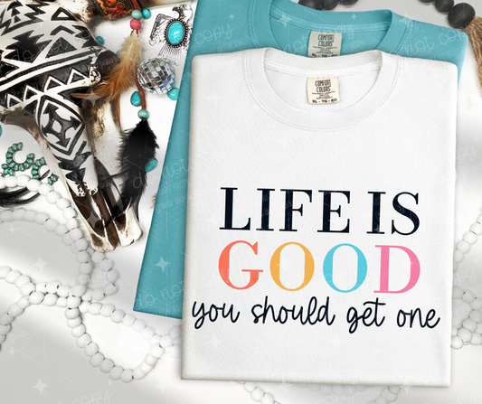 LIFE IS GOOD YOU SHOULD GET ONE - DTF TRANSFER