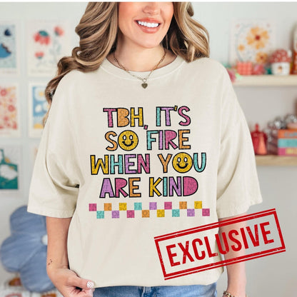 TBH IT'S SO FIRE WHEN YOU ARE KIND *O&C EXCLUSIVE*  - DTF TRANSFER