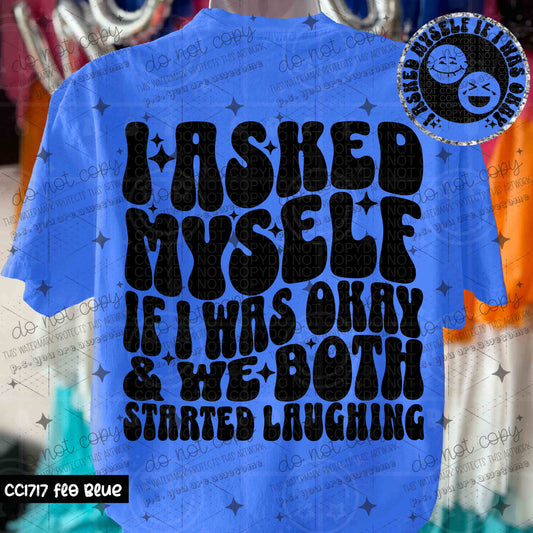 I ASKED MYSELF IF I WAS OKAY & WE BOTH STARTED LAUGHING - FRONT+BACK - DTF TRANSFER