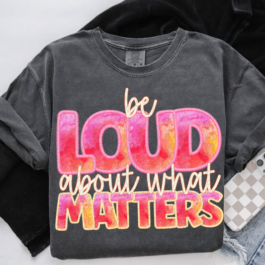 BE LOUD ABOUT WHAT MATTERS - FAUX EMBROIDERY - DTF TRANSFER