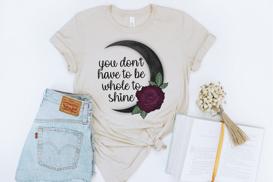 YOU DON'T HAVE TO BE WHOLE TO SHINE - DTF TRANSFER