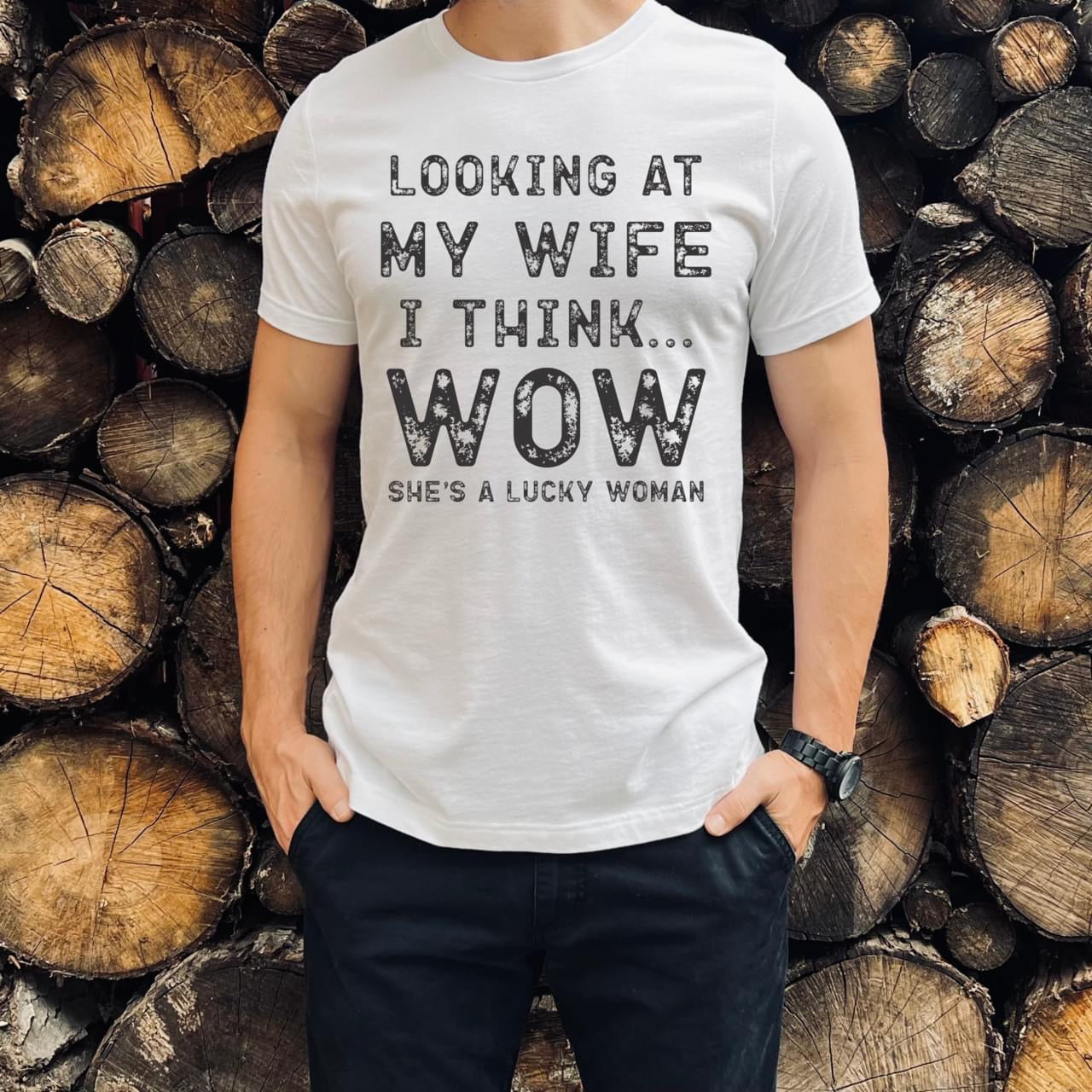 LOOKING AT MY WIFE I THINK WOW SHE'S A LUCKY WOMAN  - DTF TRANSFER